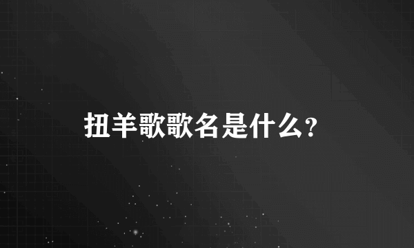 扭羊歌歌名是什么？