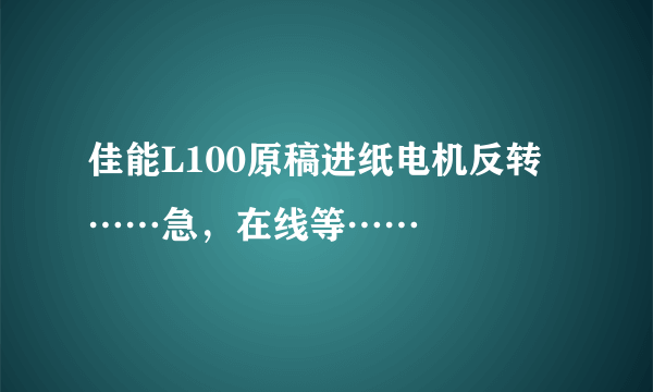 佳能L100原稿进纸电机反转……急，在线等……