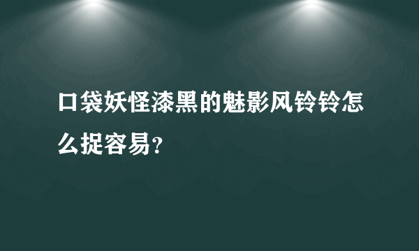 口袋妖怪漆黑的魅影风铃铃怎么捉容易？