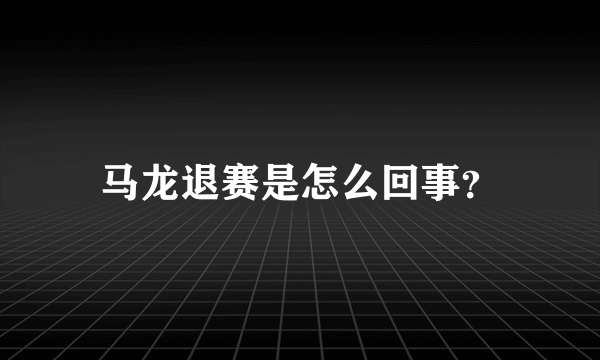 马龙退赛是怎么回事？