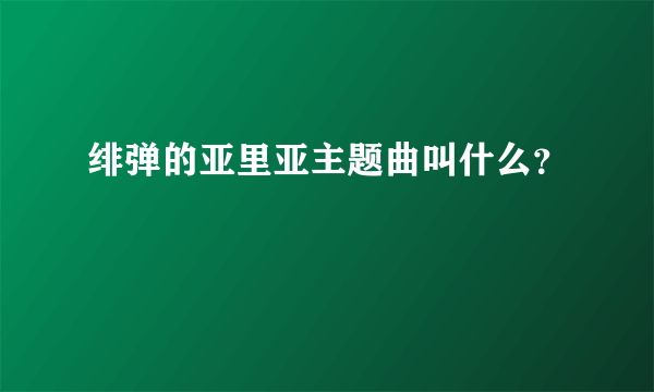 绯弹的亚里亚主题曲叫什么？