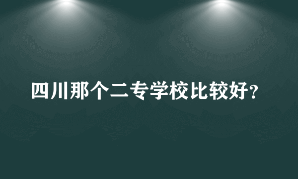 四川那个二专学校比较好？