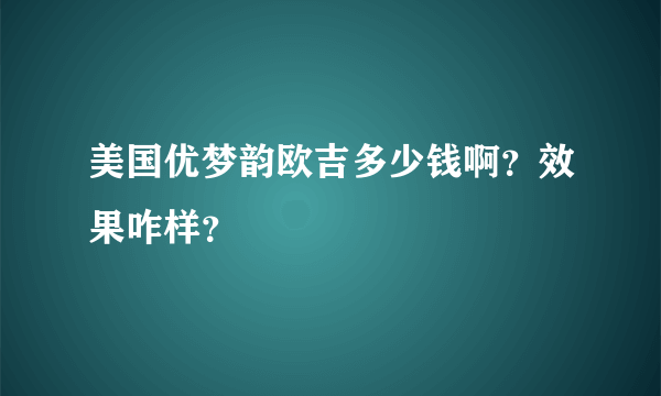 美国优梦韵欧吉多少钱啊？效果咋样？