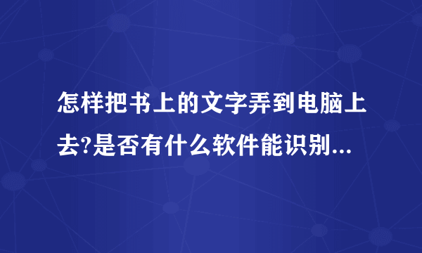 怎样把书上的文字弄到电脑上去?是否有什么软件能识别照片上的文字?AJViewer是款什么软件?