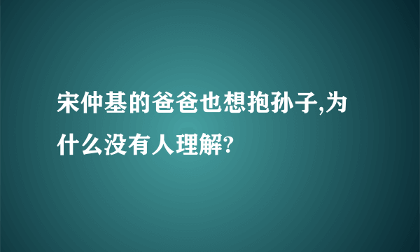 宋仲基的爸爸也想抱孙子,为什么没有人理解?