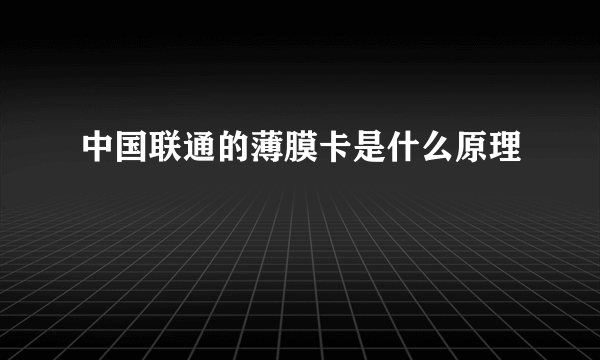 中国联通的薄膜卡是什么原理