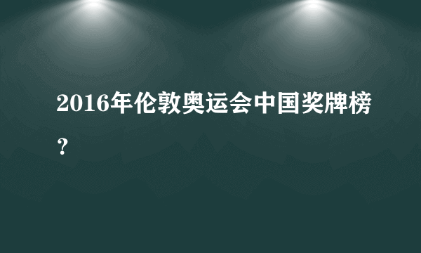 2016年伦敦奥运会中国奖牌榜？