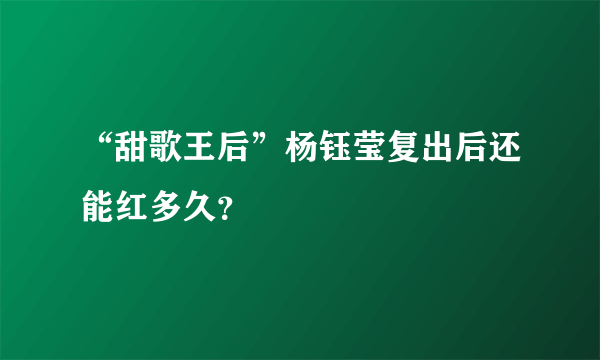 “甜歌王后”杨钰莹复出后还能红多久？