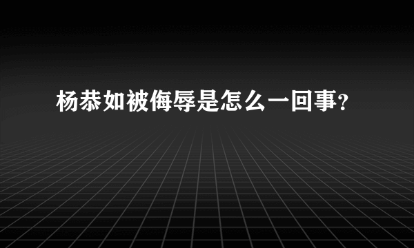 杨恭如被侮辱是怎么一回事？