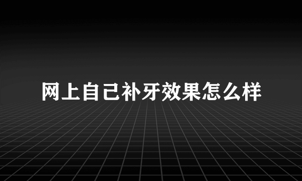 网上自己补牙效果怎么样