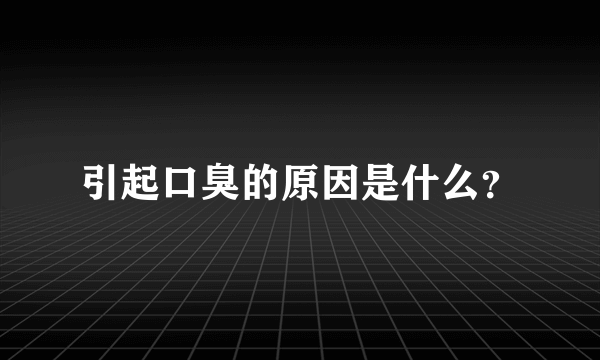 引起口臭的原因是什么？