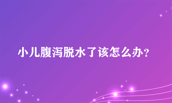 小儿腹泻脱水了该怎么办？