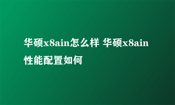 华硕x8ain怎么样 华硕x8ain性能配置如何