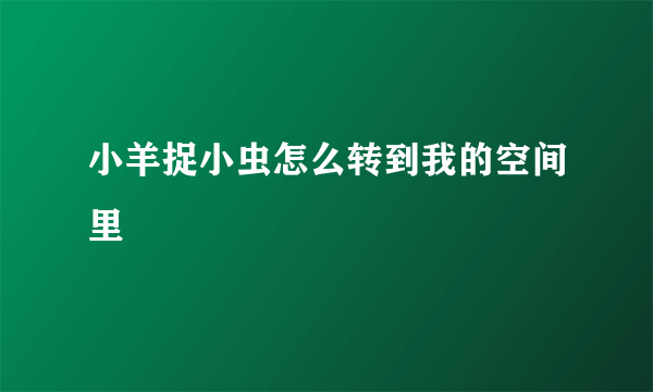 小羊捉小虫怎么转到我的空间里