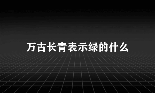 万古长青表示绿的什么