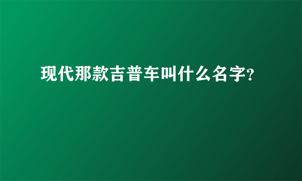 现代那款吉普车叫什么名字？