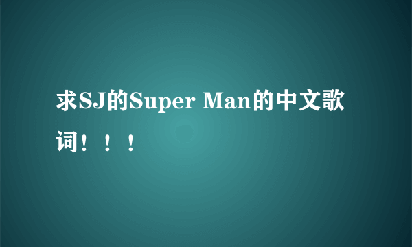 求SJ的Super Man的中文歌词！！！