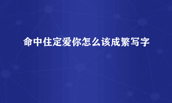 命中住定爱你怎么该成繁写字