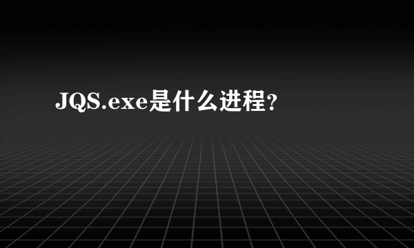 JQS.exe是什么进程？