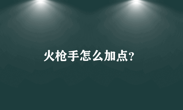 火枪手怎么加点？