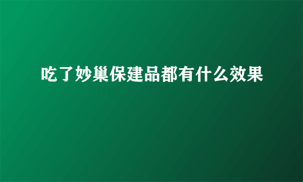 吃了妙巢保建品都有什么效果