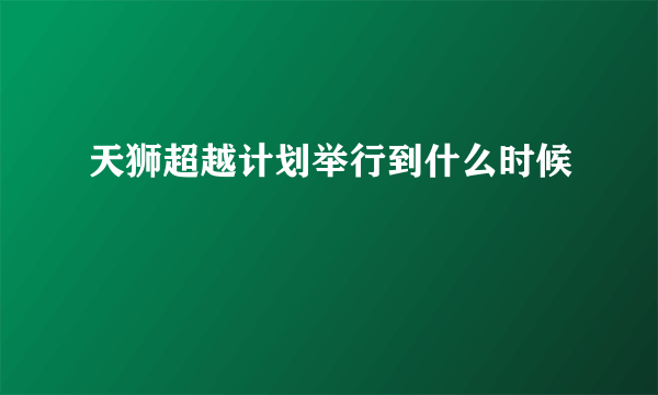 天狮超越计划举行到什么时候