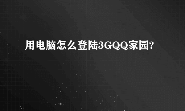 用电脑怎么登陆3GQQ家园?