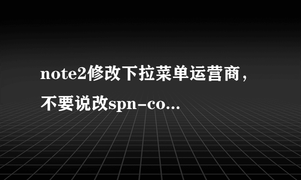 note2修改下拉菜单运营商，不要说改spn-conf.xml里的中国移动，那是miui的教程，三星里就没汉字