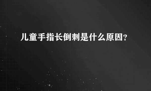 儿童手指长倒刺是什么原因？