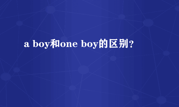 a boy和one boy的区别？