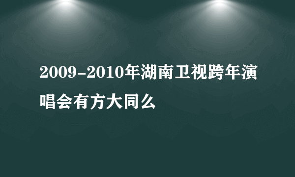 2009-2010年湖南卫视跨年演唱会有方大同么