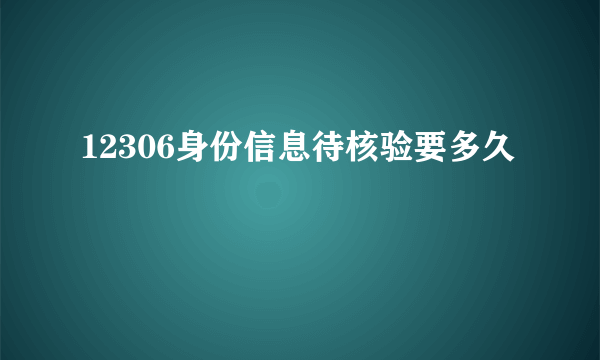 12306身份信息待核验要多久