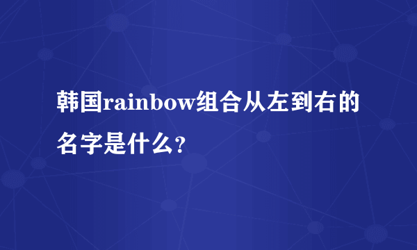 韩国rainbow组合从左到右的名字是什么？