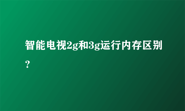 智能电视2g和3g运行内存区别？