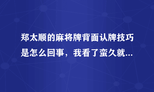 郑太顺的麻将牌背面认牌技巧是怎么回事，我看了蛮久就是看不出来这个麻将认牌技巧呢？