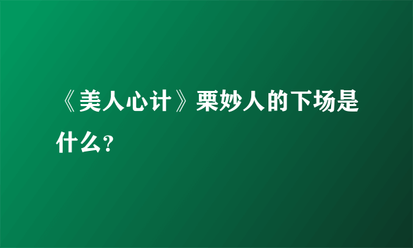 《美人心计》栗妙人的下场是什么？