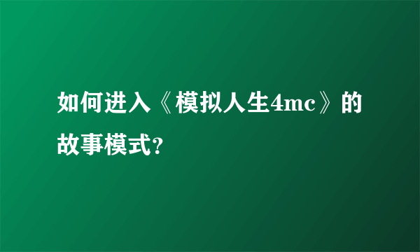 如何进入《模拟人生4mc》的故事模式？