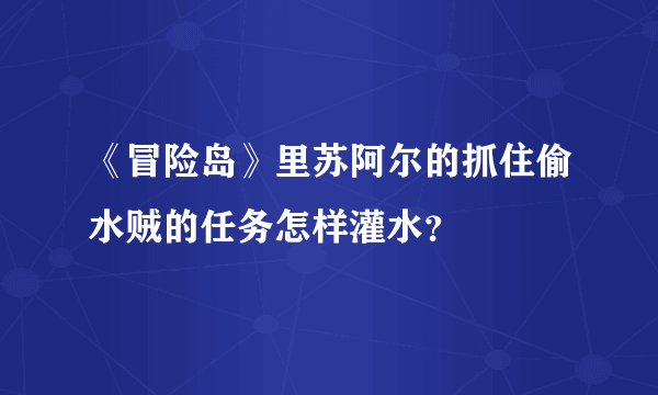 《冒险岛》里苏阿尔的抓住偷水贼的任务怎样灌水？