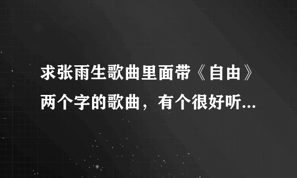 求张雨生歌曲里面带《自由》两个字的歌曲，有个很好听的，我忘了，我就记得有自由，谢谢