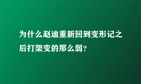 为什么赵迪重新回到变形记之后打架变的那么弱？