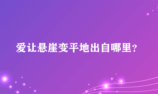 爱让悬崖变平地出自哪里？