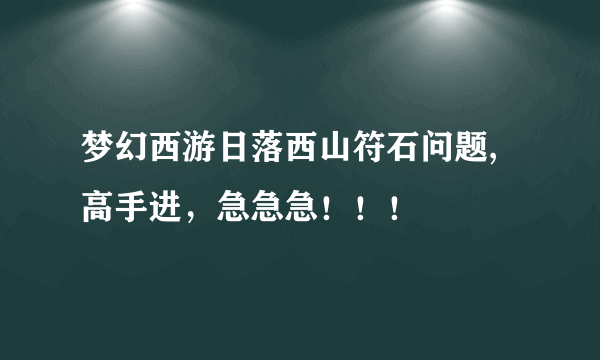 梦幻西游日落西山符石问题,高手进，急急急！！！