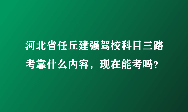 河北省任丘建强驾校科目三路考靠什么内容，现在能考吗？