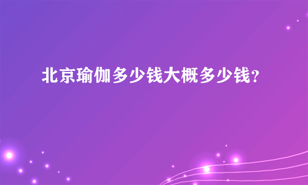 北京瑜伽多少钱大概多少钱？