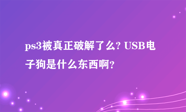 ps3被真正破解了么? USB电子狗是什么东西啊？