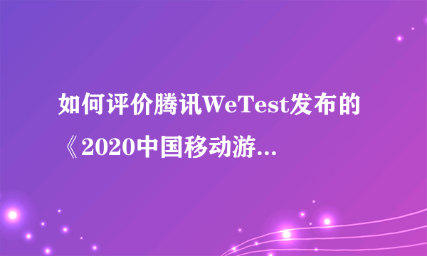 如何评价腾讯WeTest发布的《2020中国移动游戏质量白皮书》中有关原神的结论？