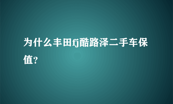 为什么丰田fj酷路泽二手车保值？