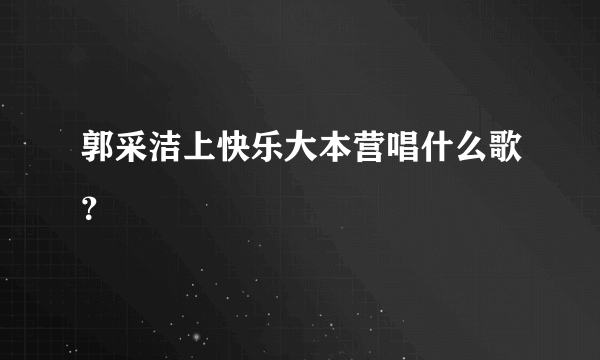 郭采洁上快乐大本营唱什么歌？