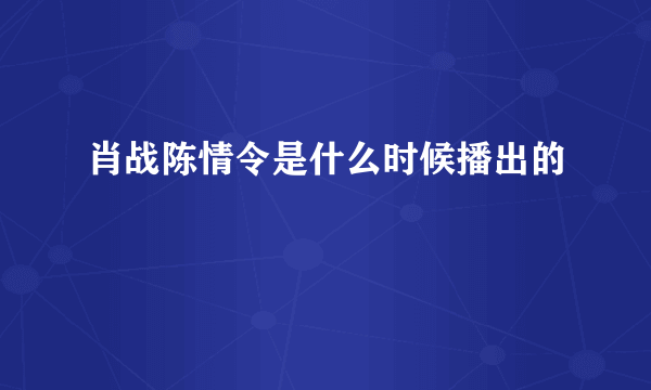 肖战陈情令是什么时候播出的