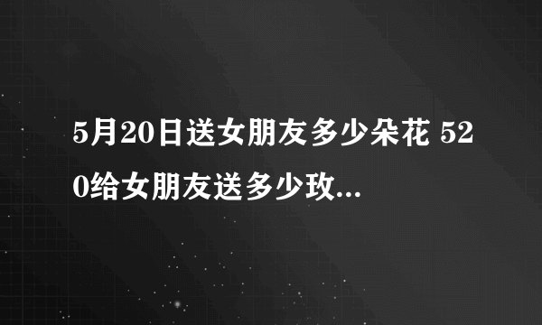 5月20日送女朋友多少朵花 520给女朋友送多少玫瑰花合适